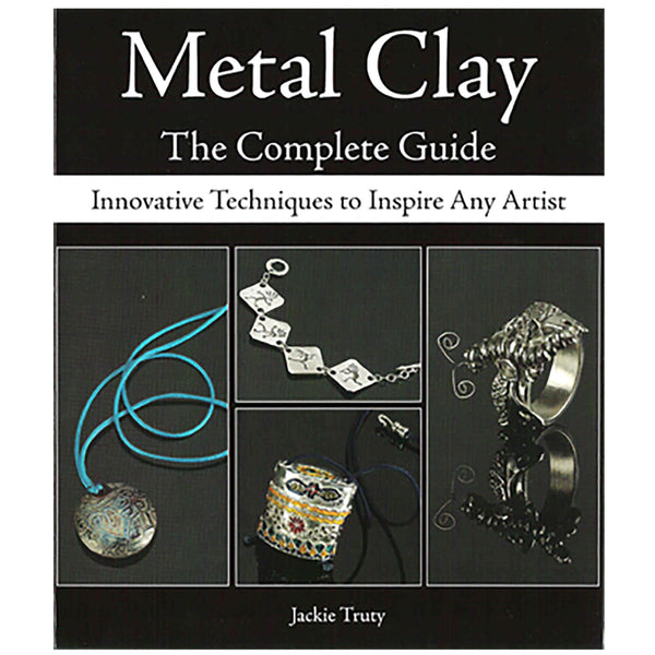 Metal Clay: The Complete Guide